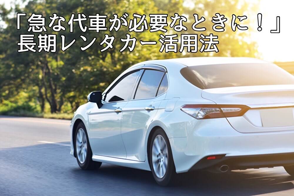 「急な代車が必要なときに！」 長期レンタカー活用法