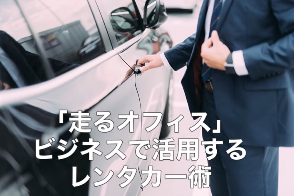 「走るオフィス」 ビジネスで活用するレンタカー術