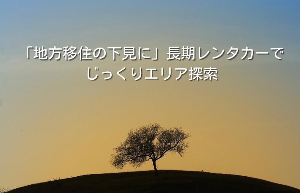 「地方移住の下見に」長期レンタカーでじっくりエリア探索
