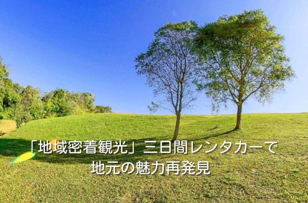 「地域密着観光」三日間レンタカーで地元の魅力再発見
