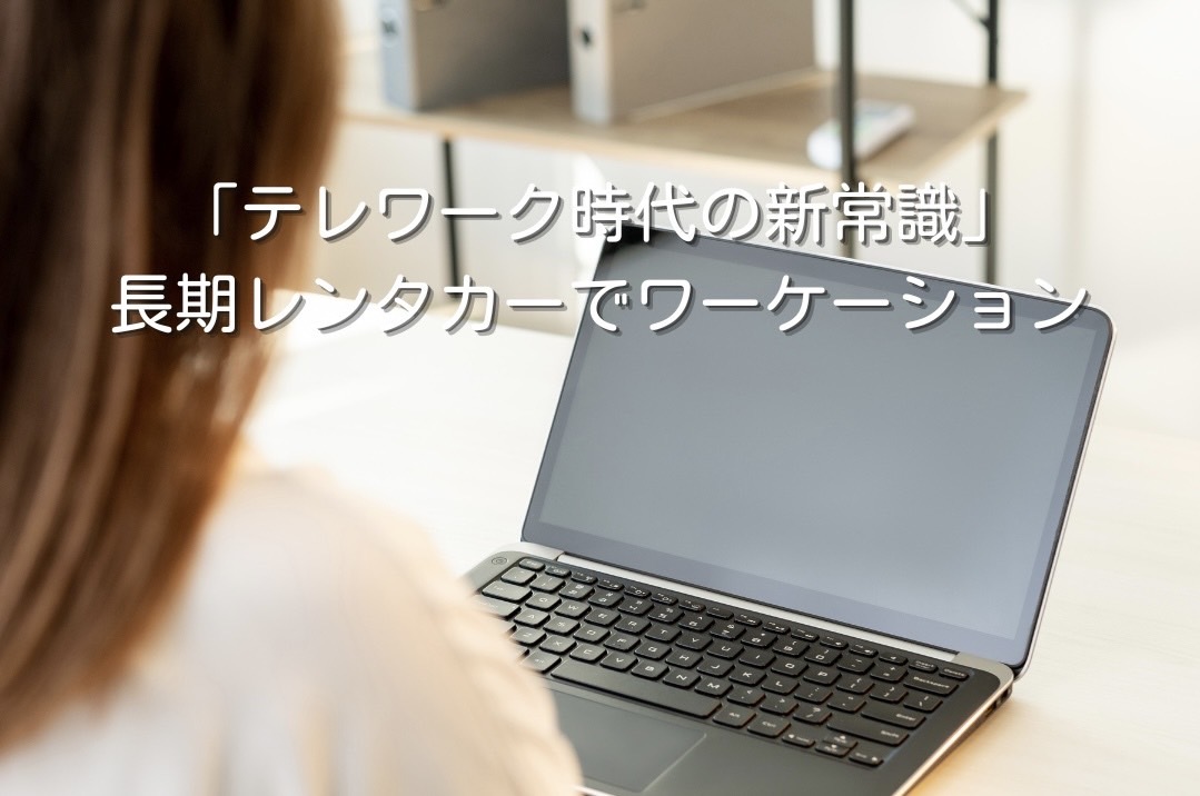 「テレワーク時代の新常識」長期レンタカーでワーケーション