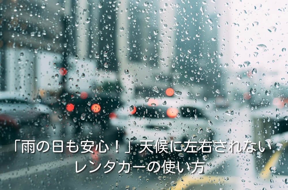 「雨の日も安心！」天候に左右されないレンタカーの使い方