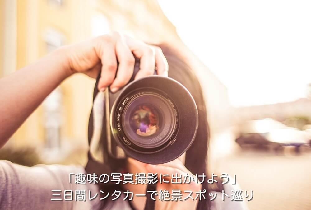 「趣味の写真撮影に出かけよう」三日間レンタカーで絶景スポット巡り