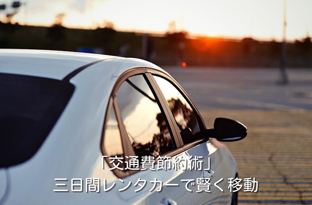 「交通費節約術」三日間レンタカーで賢く移動