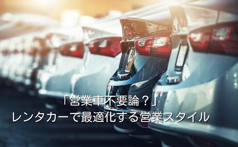 「営業車不要論?」レンタカーで最適化する営業スタイル