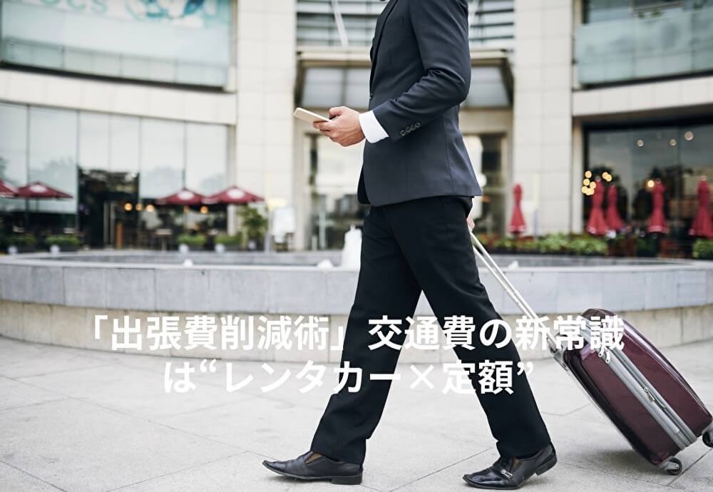 「出張費削減術」交通費の新常識は“レンタカー×定額”