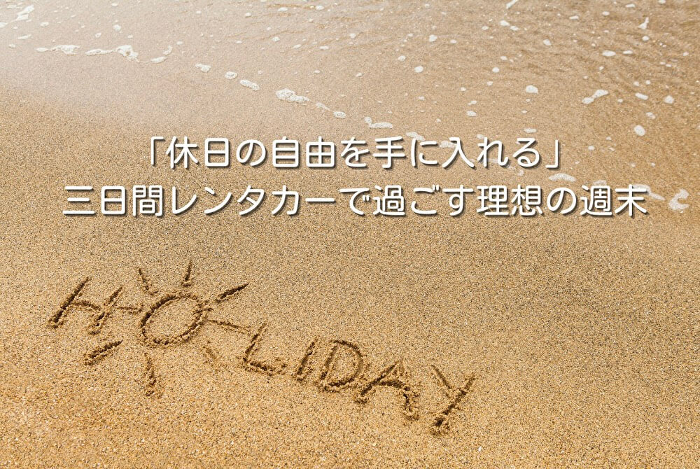 「休日の自由を手に入れる」三日間レンタカーで過ごす理想の週末