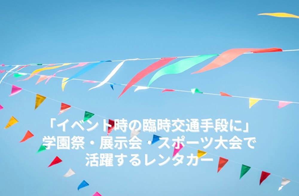「イベント時の臨時交通手段に」学園祭・展示会・スポーツ大会で活躍するレンタカー