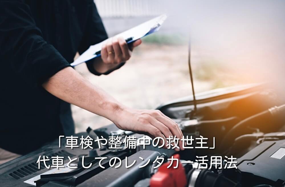 「車検や整備中の救世主」代車としてのレンタカー活用法