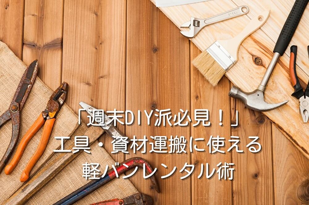 「週末DIY派必見！」工具・資材運搬に使える軽バンレンタル術