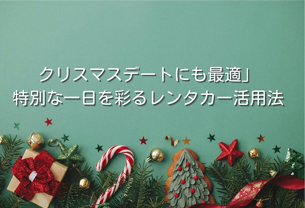 クリスマスデートにも最適」特別な一日を彩るレンタカー活用法