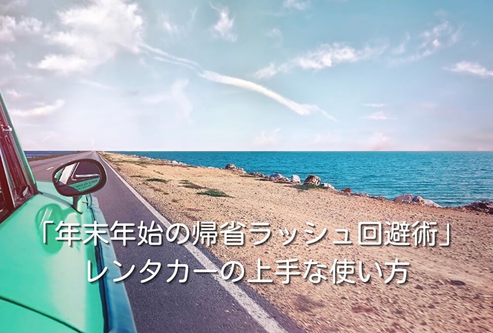「年末年始の帰省ラッシュ回避術」レンタカーの上手な使い方
