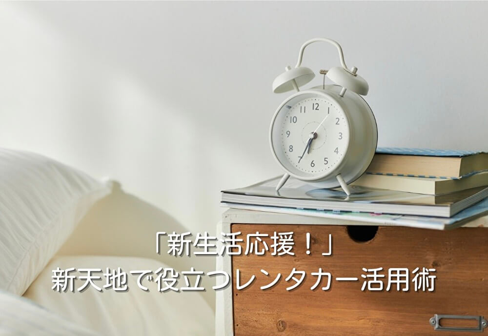 「新生活応援!」新天地で役立つレンタカー活用術