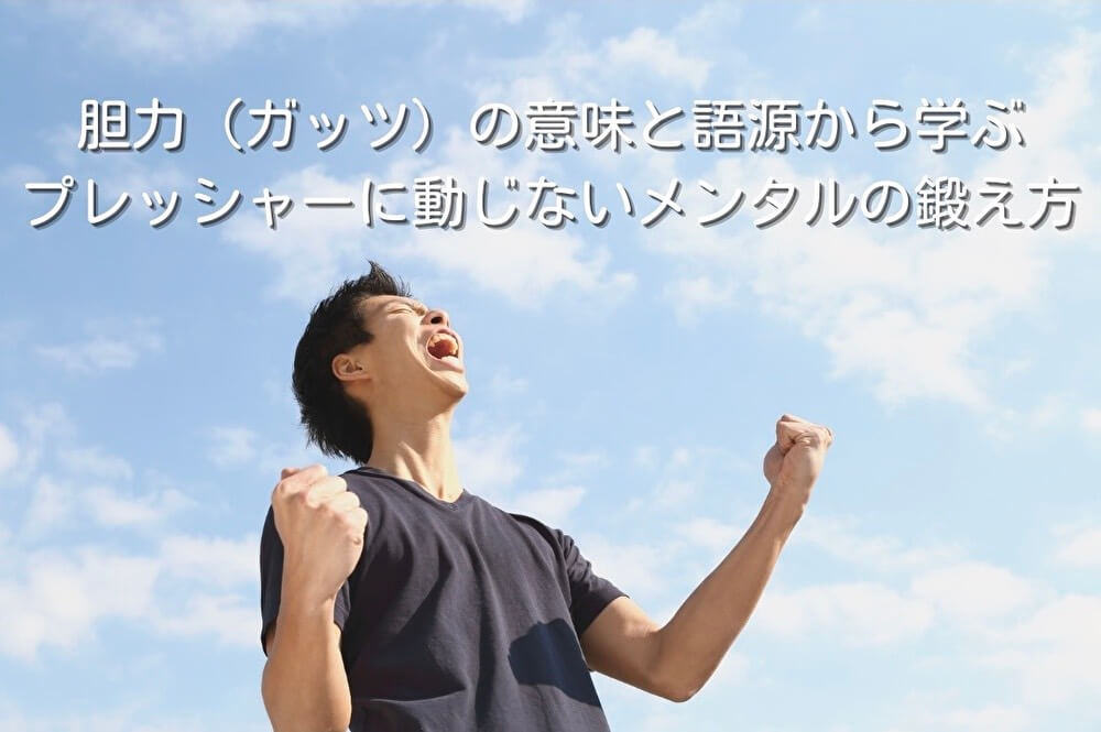 胆力（ガッツ）の意味と語源から学ぶ｜プレッシャーに動じないメンタルの鍛え方
