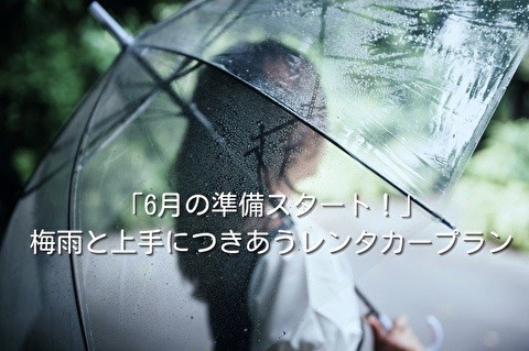 「6月の準備スタート!」梅雨と上手につきあうレンタカープラン
