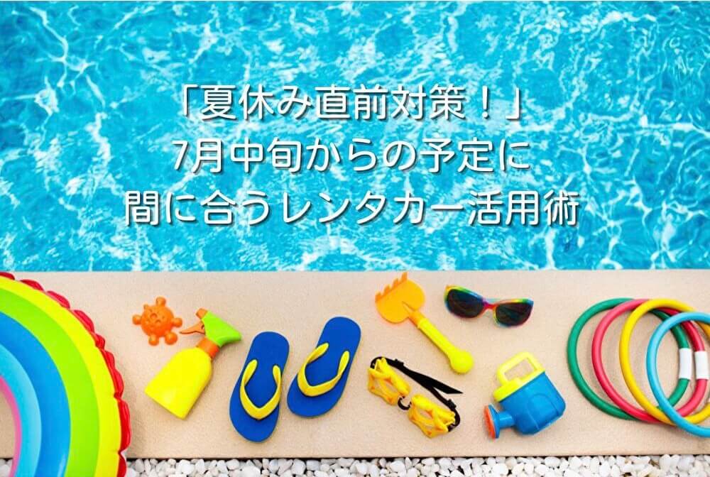 「夏休み直前対策！」7月中旬からの予定に間に合うレンタカー活用術