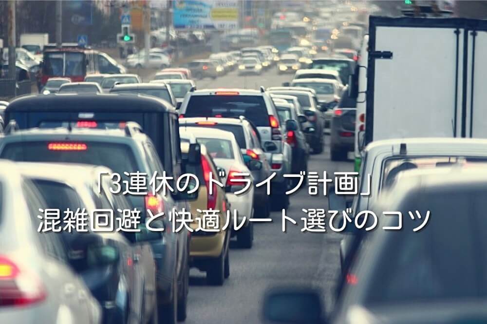 「3連休のドライブ計画」混雑回避と快適ルート選びのコツ