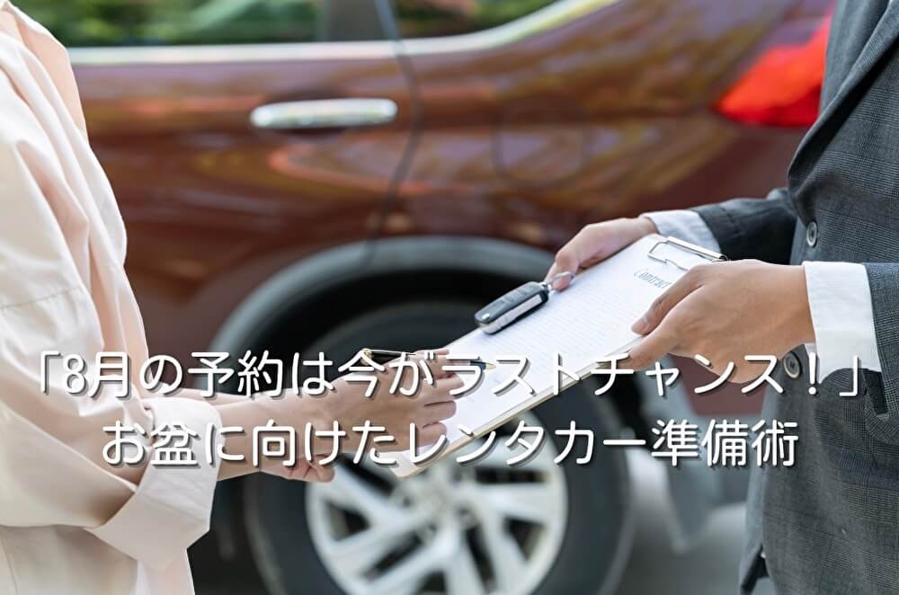 「8月の予約は今がラストチャンス!」お盆に向けたレンタカー準備術
