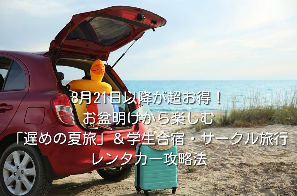 8月21日以降が超お得！お盆明けから楽しむ「遅めの夏旅」＆学生合宿・サークル旅行レンタカー攻略法