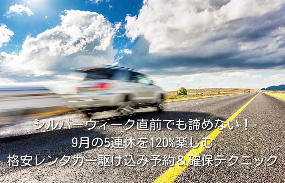 シルバーウィーク直前でも諦めない!9月の5連休を120%楽しむ格安レンタカー駆け込み予約&確保テクニック