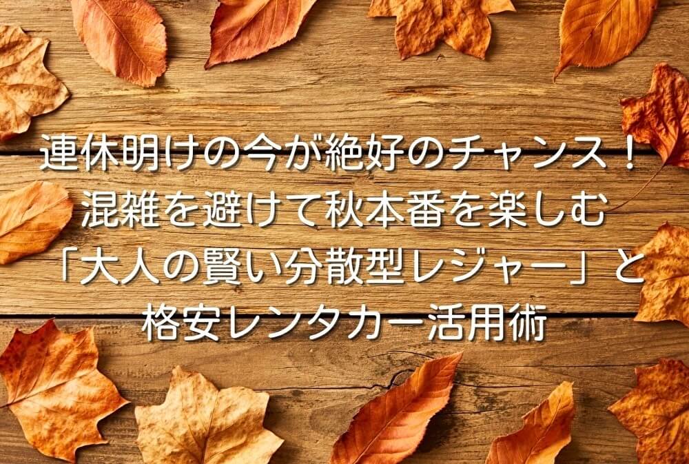連休明けの今が絶好のチャンス！混雑を避けて秋本番を楽しむ「大人の賢い分散型レジャー」と格安レンタカー活用術