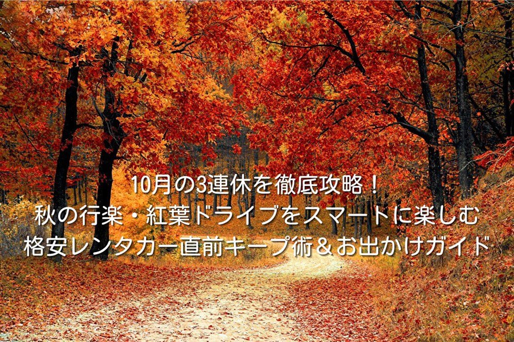 10月の3連休を徹底攻略！秋の行楽・紅葉ドライブをスマートに楽しむ格安レンタカー直前キープ術＆お出かけガイド